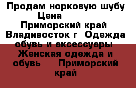 Продам норковую шубу › Цена ­ 60 000 - Приморский край, Владивосток г. Одежда, обувь и аксессуары » Женская одежда и обувь   . Приморский край